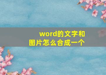 word的文字和图片怎么合成一个