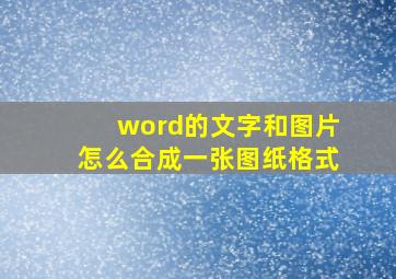 word的文字和图片怎么合成一张图纸格式