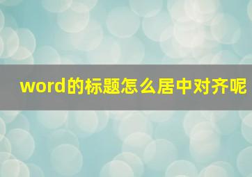 word的标题怎么居中对齐呢