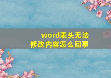 word表头无法修改内容怎么回事