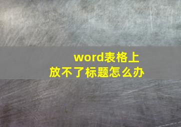 word表格上放不了标题怎么办