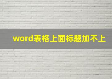 word表格上面标题加不上