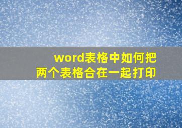 word表格中如何把两个表格合在一起打印