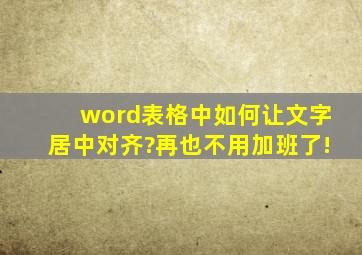 word表格中如何让文字居中对齐?再也不用加班了!