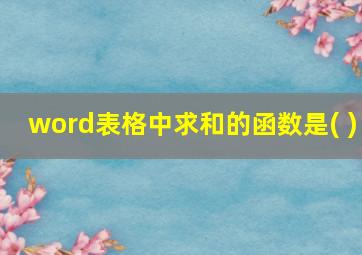 word表格中求和的函数是( )