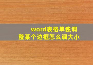 word表格单独调整某个边框怎么调大小