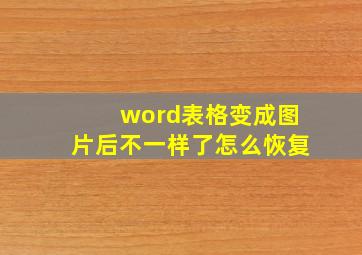 word表格变成图片后不一样了怎么恢复