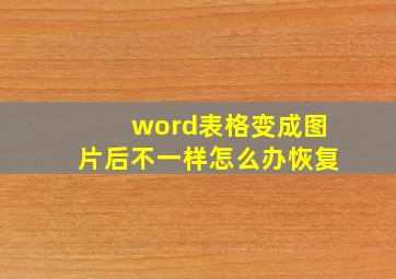 word表格变成图片后不一样怎么办恢复