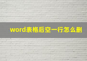 word表格后空一行怎么删