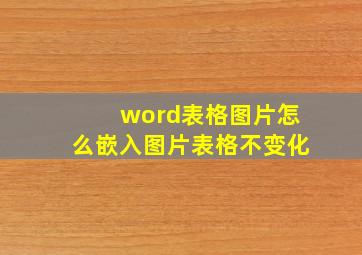 word表格图片怎么嵌入图片表格不变化