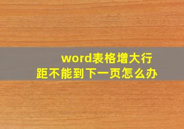 word表格增大行距不能到下一页怎么办