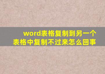 word表格复制到另一个表格中复制不过来怎么回事