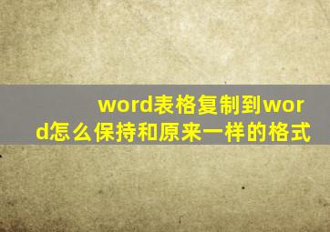 word表格复制到word怎么保持和原来一样的格式