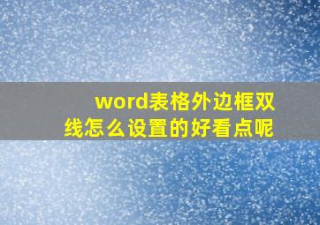 word表格外边框双线怎么设置的好看点呢