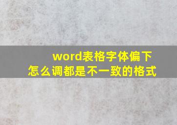 word表格字体偏下怎么调都是不一致的格式