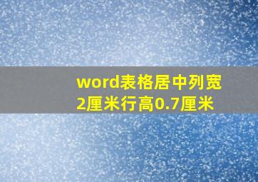 word表格居中列宽2厘米行高0.7厘米