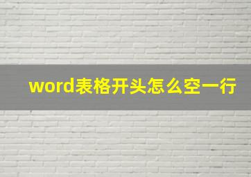 word表格开头怎么空一行