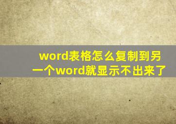 word表格怎么复制到另一个word就显示不出来了