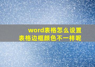 word表格怎么设置表格边框颜色不一样呢