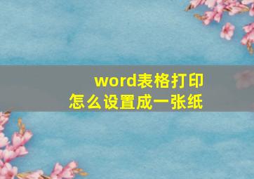 word表格打印怎么设置成一张纸