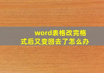 word表格改完格式后又变回去了怎么办