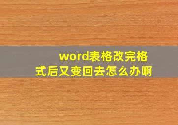 word表格改完格式后又变回去怎么办啊