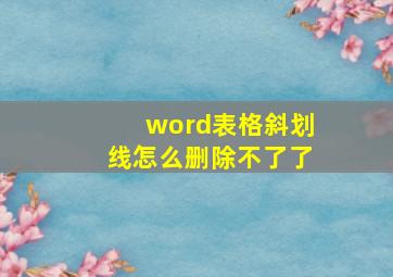 word表格斜划线怎么删除不了了