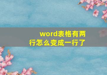 word表格有两行怎么变成一行了