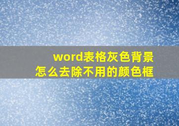 word表格灰色背景怎么去除不用的颜色框