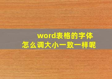 word表格的字体怎么调大小一致一样呢