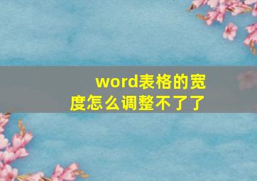 word表格的宽度怎么调整不了了