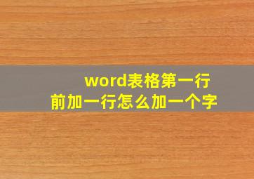 word表格第一行前加一行怎么加一个字