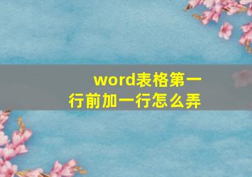 word表格第一行前加一行怎么弄