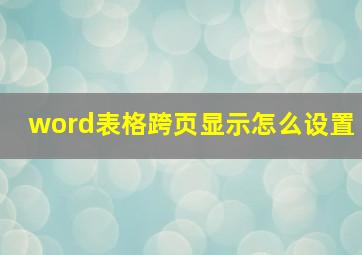 word表格跨页显示怎么设置