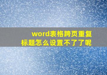 word表格跨页重复标题怎么设置不了了呢