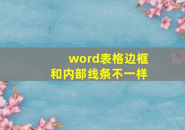 word表格边框和内部线条不一样