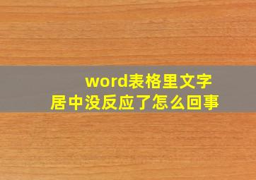 word表格里文字居中没反应了怎么回事