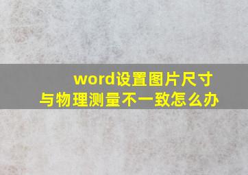 word设置图片尺寸与物理测量不一致怎么办