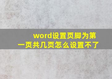 word设置页脚为第一页共几页怎么设置不了