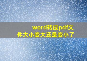 word转成pdf文件大小变大还是变小了