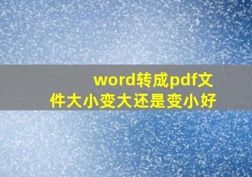 word转成pdf文件大小变大还是变小好