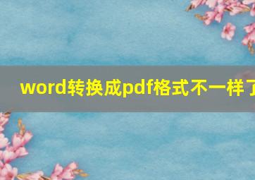 word转换成pdf格式不一样了