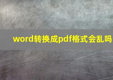 word转换成pdf格式会乱吗