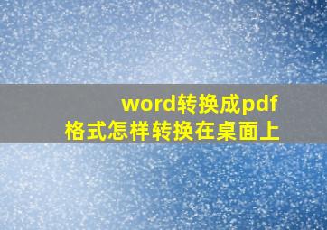 word转换成pdf格式怎样转换在桌面上