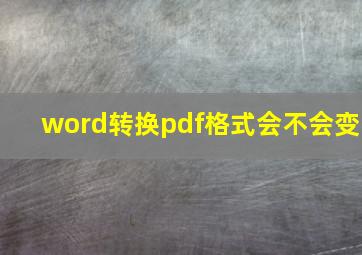 word转换pdf格式会不会变