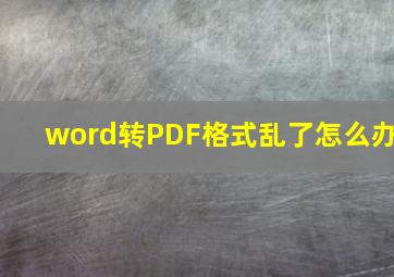 word转PDF格式乱了怎么办