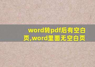 word转pdf后有空白页,word里面无空白页