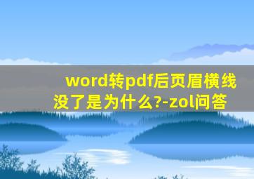 word转pdf后页眉横线没了是为什么?-zol问答