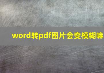 word转pdf图片会变模糊嘛