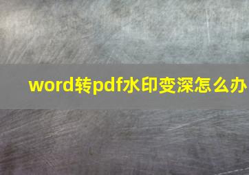 word转pdf水印变深怎么办